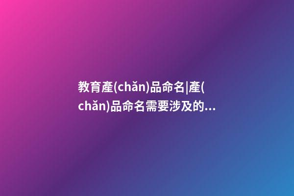 教育產(chǎn)品命名|產(chǎn)品命名需要涉及的幾個(gè)因素-第1張-公司起名-玄機(jī)派